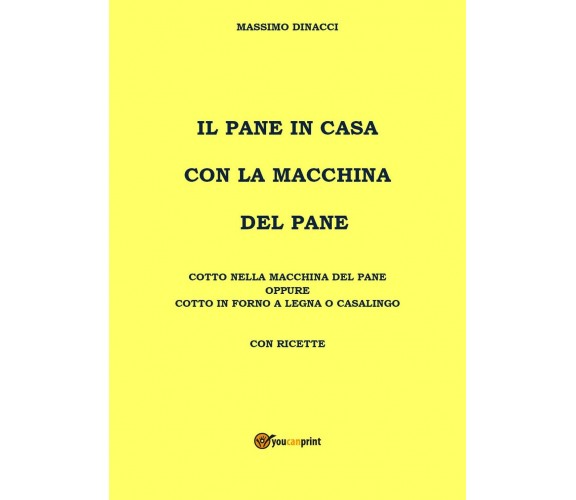 Il pane in casa con la macchina del pane, Massimo Dinacci,  2020,  Youcanprint