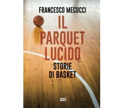 Il parquet lucido: Storie di basket - Francesco Mecucci - Ultra, 2020