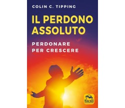Il perdono assoluto. Perdonare per crescere di Colin C. Tipping,  2021,  Macro E