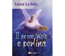 Il pesce triste e perlina	 di Laura La Sala,  2017,  Youcanprint