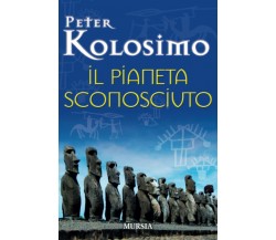 Il pianeta sconosciuto - Peter Kolosimo - Ugo Mursia Editore, 2012