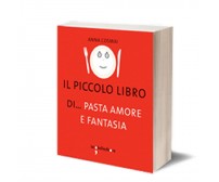 Il piccolo libro di… pasta, amore e fantasia	 di Anna Maria Cosmai,  2014