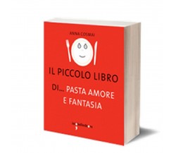 Il piccolo libro di… pasta, amore e fantasia	 di Anna Maria Cosmai,  2014