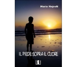 Il piede sopra il cuore	 di Nejrotti Mario,  2015,  Eee-edizioni Esordienti