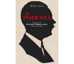 Il podestà. Ritratto di Fortunato Tommaso Arnoni e del suo tempo di Michele Arno