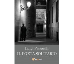Il poeta solitario	 di Luigi Piazzolla,  2017,  Youcanprint