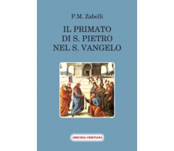 Il primato di S. Pietro nel Vangelo di P. M. Zabelli, 2011, Edizioni Amicizia Cr