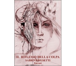 Il riflesso della colpa	 di Sabrina Musetti,  2016,  Youcanprint