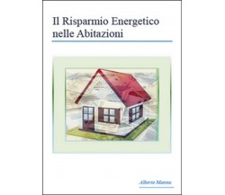 Il risparmio energetico nelle abitazioni	 di Alberto Mannu,  2015,  Youcanprint