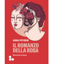 Il romanzo della rosa. Storie di un fiore di Anna Peyron - ADD Editore, 2022