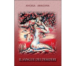 Il sangue dei desideri	 di Angela Aragona,  2016,  Youcanprint