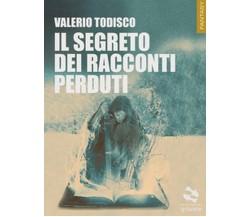 Il segreto dei racconti perduti	 di Valerio Todisco,  2017,  Goware