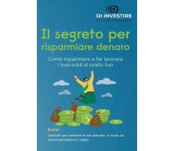 Il segreto per risparmiare denaro. Come risparmiare e far lavorare i tuoi soldi 