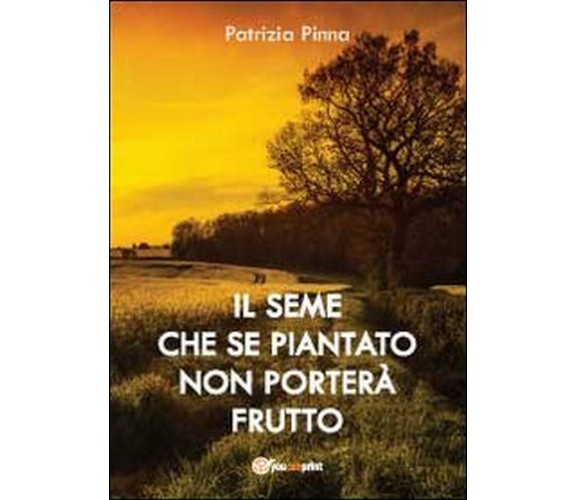 Il seme che se piantato non porterà frutto, Patrizia Pinna,  2012,  Youcanprint