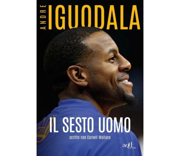 Il sesto uomo - Andre Iguodala, Carvell Wallace - ADD editore, 2020