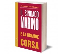 Il sindaco Marino e la grande corsa	 di Gianluca Peciola,  2015,  Iacobelli Ed.