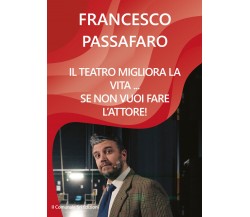 Il teatro migliora la vita... se non vuoi fare l’attore!  di Francesco Passa- ER