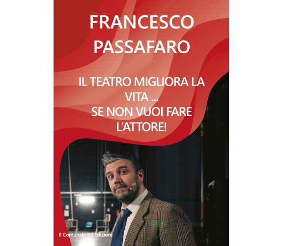 Il teatro migliora la vita... se non vuoi fare l’attore!  di Francesco Passa- ER