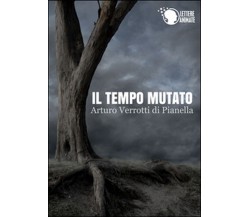 Il tempo mutato	 di Arturo Verrotti Di Pianella,  2015,  Lettere Animate Editore