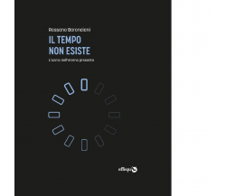 Il tempo non esiste. L'uomo nell'eterno presente di Rossano Baronciani - 2020
