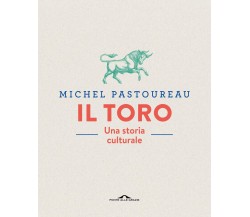 Il toro. Una storia culturale. Ediz. a colori - Michel Pastoureau - 2020