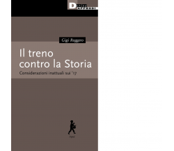 Il treno contro la Storia. Considerazioni inattuali sui '17 di Gigi Roggero-2021