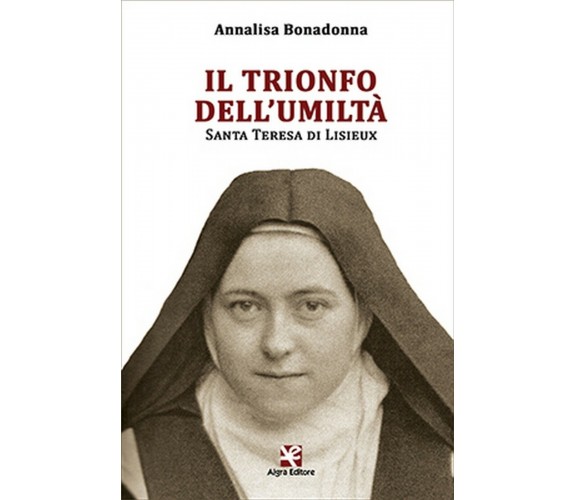 Il trionfo dell’umiltà. Santa Terese di Lisieux, Annalisa Bonadonna,  Algra Ed.