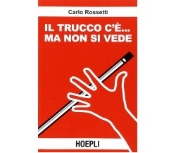 Il trucco c'è... ma non si vede - Carlo Rossetti -  Hoepli, 2007