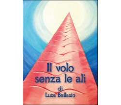 Il volo senza le ali	 di Luca Bellasio,  2016,  Youcanprint