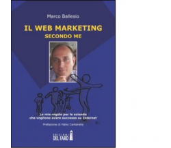 Il web marketing secondo me di Marco Ballesio - Edizioni del Faro, 2013