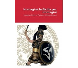 Immagina la Sicilia per immagini - Alfredo Raneri - Lulu.com, 2022