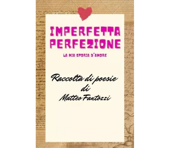 Imperfetta Perfezione: la mia storia d’amore. Raccolta di poesie di Matteo Fant