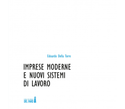 Imprese moderne e nuovi sistemi di lavoro di Della Torre Edoardo - 2017