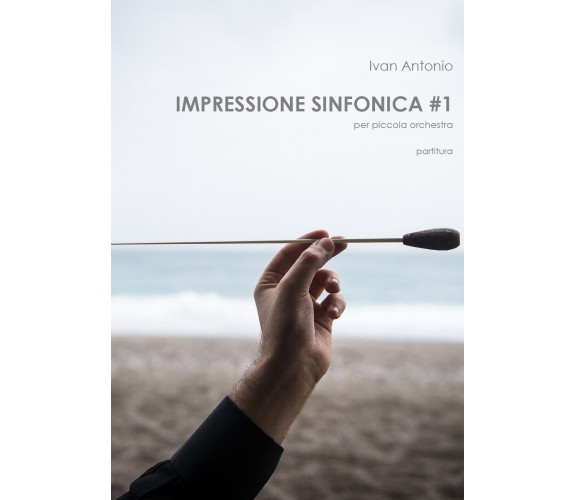 Impressione sinfonica per piccola orchestra. Partitura di Ivan Antonio,  2020,  