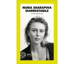 Inarrestabile. La mia vita fin qui - Maria Sharapova - Einaudi, 2018