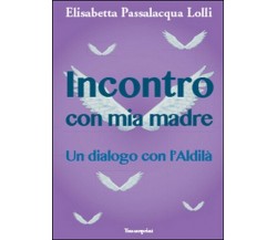 Incontro con mia madre  - Elisabetta Passalacqua Lolli,  2014,  Youcanprint