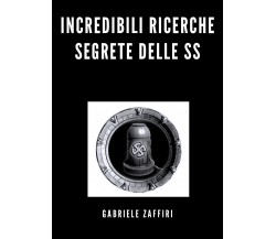 Incredibili ricerche segrete delle SS di Gabriele Zaffiri,  2020,  Youcanprint