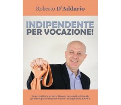 Indipendente per vocazione!  di Roberto D’Addario,  2017,  Youcanprint - ER