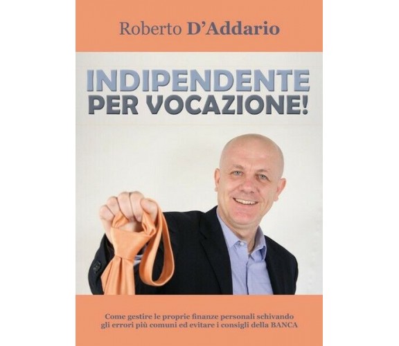 Indipendente per vocazione!  di Roberto D’Addario,  2017,  Youcanprint - ER