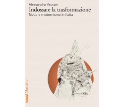 Indossare la trasformazione. Moda e modernismo in Italia-Alessandra Vaccari-2022