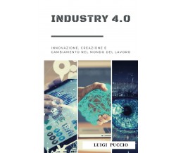 Industry 4.0 Innovazione, Creazione e Cambiamento nel Mondo del Lavoro. di Luigi