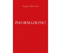 Informazione?	 di Angelo Bottiroli,  2020,  Youcanprint