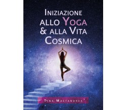 Iniziazione allo yoga & alla vita cosmica di Tina Mastandrea,  2020,  Youcanprin