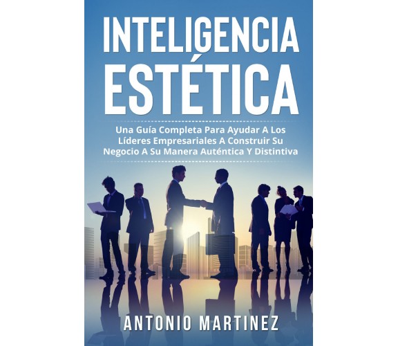 Inteligencia Estética. Una guía completa para ayudar a los líderes empresariales