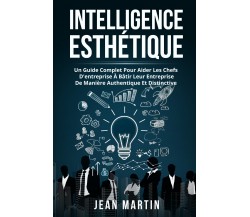 Intelligence esthìtique. UN GUIDE COMPLET POUR AIDER LES CHEFS D’ENTREPRISE À BÂ