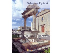 Intorno al pozzo della Madonna - Salvatore Epifani,  2017,  Youcanprint