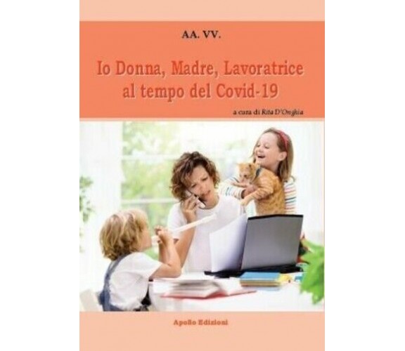 Io Donna, Madre, Lavoratrice al tempo del Covid-19 di Aa.vv., 2020, Apollo Ed