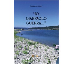 Io, Gianpaolo Guerra...	 di Gianpaolo Guerra,  2014,  Youcanprint