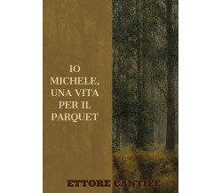 Io Michele, una vita per il parquet. di Ettore Cantile,  2022,  Youcanprint