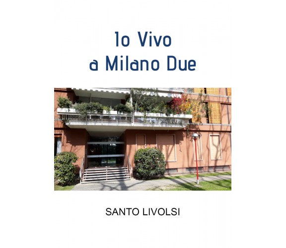 Io Vivo a Milano Due di Santo Livolsi,  2022,  Youcanprint